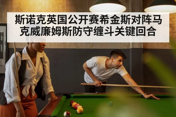斯诺克英国公开赛希金斯对阵马克威廉姆斯防守缠斗关键回合