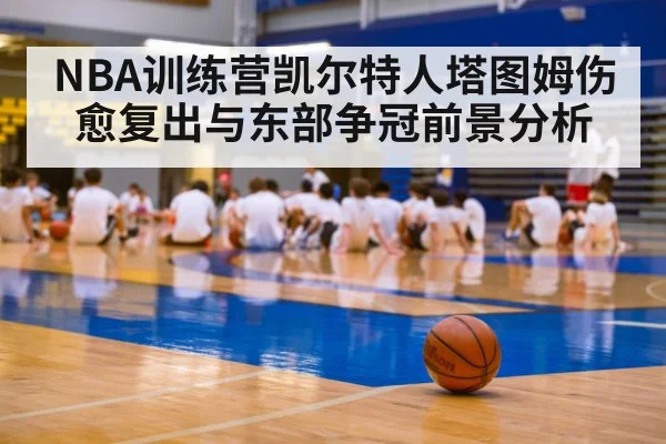 NBA训练营凯尔特人塔图姆伤愈复出与东部争冠前景分析