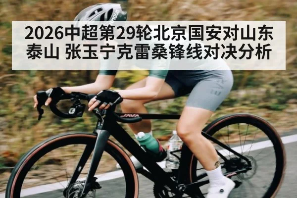 2026中超第29轮北京国安对山东泰山 张玉宁克雷桑锋线对决分析