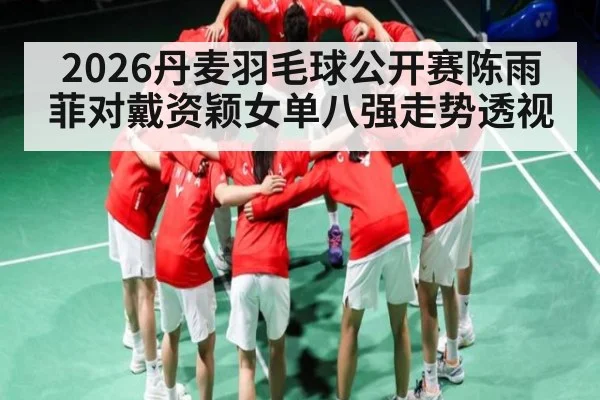 2026丹麦羽毛球公开赛陈雨菲对戴资颖女单八强走势透视
