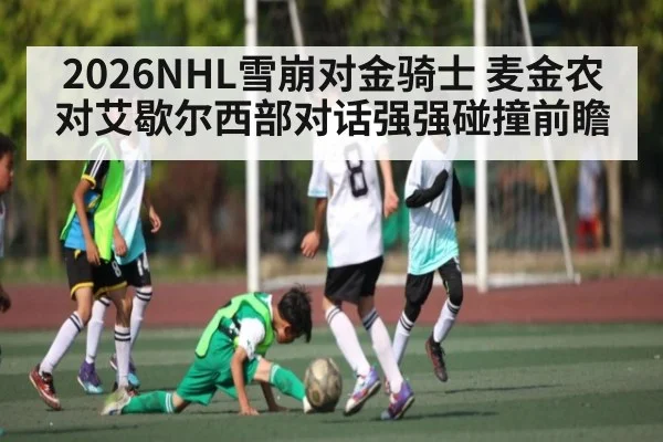 2026NHL雪崩对金骑士 麦金农对艾歇尔西部对话强强碰撞前瞻