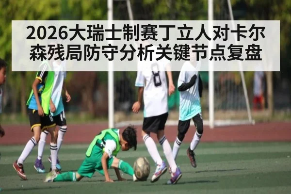 2026大瑞士制赛丁立人对卡尔森残局防守分析关键节点复盘