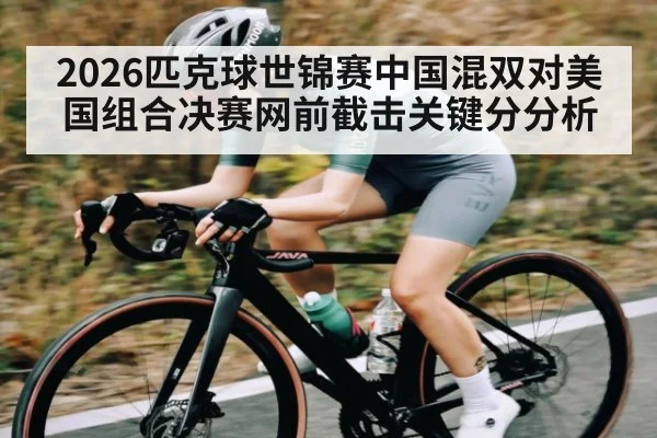 2026匹克球世锦赛中国混双对美国组合决赛网前截击关键分分析